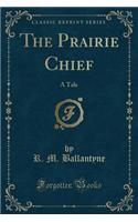 The Prairie Chief: A Tale (Classic Reprint)