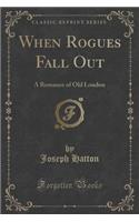 When Rogues Fall Out: A Romance of Old London (Classic Reprint)