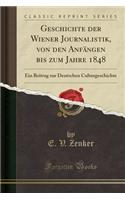 Geschichte Der Wiener Journalistik, Von Den Anfï¿½ngen Bis Zum Jahre 1848: Ein Beitrag Zur Deutschen Culturgeschichte (Classic Reprint): Ein Beitrag Zur Deutschen Culturgeschichte (Classic Reprint)