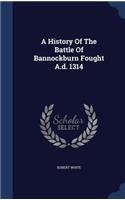 History Of The Battle Of Bannockburn Fought A.d. 1314