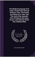 The Medical Language of St. Luke; a Proof From Internal Evidence That The Gospel According to St. Luke and The Acts of the Apostles Were Written by the Same Person, and That the Writer was a Medical Man