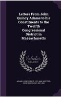 Letters From John Quincy Adams to his Constituents to the Twelfth Congressional District in Massachusetts