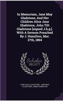 In Memoriam, Jane May Gladstone, And Her Children Alice Jane Gladstone, John Tilt Gladstone [signed J.h.g.]. With A Sermon Preached By J. Hamilton, Mar. 27th, 1864