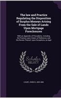 The law and Practice Regulating the Disposition of Surplus Moneys Arising From the Sale of Lands Upon Mortgage Foreclosures