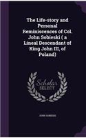 Life-story and Personal Reminiscences of Col. John Sobieski ( a Lineal Descendant of King John III, of Poland)