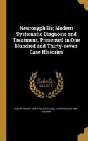 Neurosyphilis; Modern Systematic Diagnosis and Treatment, Presented in One Hundred and Thirty-seven Case Histories