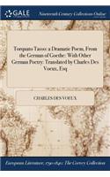 Torquato Tasso: A Dramatic Poem, from the German of Goethe: With Other German Poetry: Translated by Charles Des Voeux, Esq
