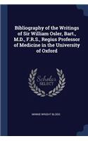 Bibliography of the Writings of Sir William Osler, Bart., M.D., F.R.S., Regius Professor of Medicine in the University of Oxford