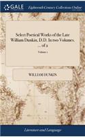 Select Poetical Works of the Late William Dunkin, D.D. In two Volumes. ... of 2; Volume 1