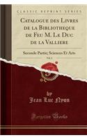 Catalogue Des Livres de la Bibliotheque de Feu M. Le Duc de la Valliere, Vol. 2: Seconde Partie; Sciences Et Arts (Classic Reprint): Seconde Partie; Sciences Et Arts (Classic Reprint)