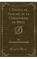 L'Enfant du Prieuré, ou la Chanoinesse de Metz, Vol. 1 (Classic Reprint)