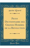 Petit Dictionnaire Des Grands Hommes de la Revolution (Classic Reprint)