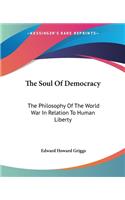 Soul Of Democracy: The Philosophy Of The World War In Relation To Human Liberty