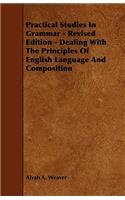 Practical Studies In Grammar - Revised Edition - Dealing With The Principles Of English Language And Composition