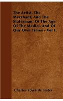 The Artist, The Merchant, And The Statesman, Of The Age Of The Medici, And Of Our Own Times - Vol I.