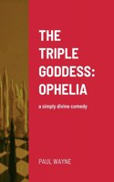 Triple Goddess: OPHELIA: a simply divine comedy