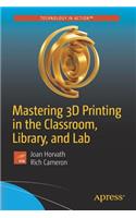 Mastering 3D Printing in the Classroom, Library, and Lab