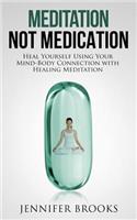 Meditation Not Medication: Heal Yourself Using Your Mind-Body Connection with Healing Meditation
