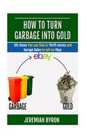 How to turn Garbage into Gold: 101 Items You can find at Thrift stores and Garage Sales to sell on Ebay(1 How to Turn Garbage Into Gold)