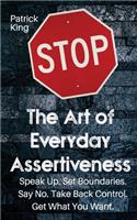 Art of Everyday Assertiveness: Speak up. Set Boundaries. Say No. Take Back Control. Get What You Want