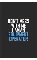 Don't Mess With Me I Am An Equipment Operator