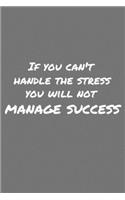 If you can't handle the stress you will not manage success