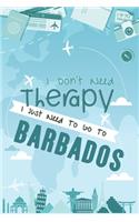 I Don't Need Therapy I Just Need To Go To BARBADOS