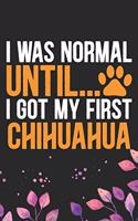 I Was Normal Until I Got My First Chihuahua: Cool Chihuahua Dog Journal Notebook - Chihuahua Puppy Lover Gifts - Funny Chihuahua Dog Notebook - Chihuahua Owner Gifts. 6 x 9 in 120 pages