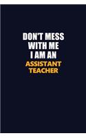Don't Mess With Me Because I Am An Assistant Teacher: Career journal, notebook and writing journal for encouraging men, women and kids. A framework for building your career.