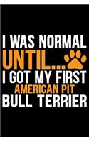 I Was Normal Until I Got My First American Pit Bull Terrier: Cool American Pit Bull Terrier Dog Journal Notebook - Funny American Pit Bull Terrier Dog Notebook - American Pit Bull Terrier Owner Gifts. 6 x 9 in