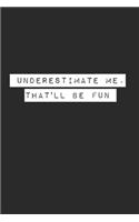 Underestimate Me. That'll be Fun Lined Notebook