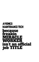 Avionics Maintenance Tech Because Freakin Miracle Worker Is Not An Official Job Title: Original Avionics Maintenance Tech Notebook, Avionics Maintenance Technician Journal Gift, Diary, Doodle Gift or Notebook - 6 x 9 Compact Size, 109 