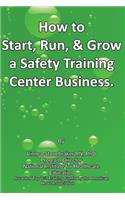 How to Start, Run, & Grow a Safety Training Center Business: "A Recession Proof Business"