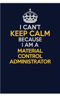 I Can't Keep Calm Because I Am A Material control administrator