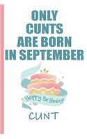 Only Cunts are Born in September Happy Birthday Cunt: Funny Blank Lined Notebook - Blank Journal Makes a Great Gag Gift for Friends and Family - Better Than a Card