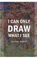 I Can Only Draw What I See: Monet Notebook Journal Composition Blank Lined Diary Notepad 120 Pages Paperback Flowers