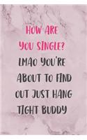 How Are You Single? Lmao You're About To Find Out Just Hang tight Buddy: All Purpose 6x9" Blank Lined Notebook Journal Way Better Than A Card Trendy Unique Gift Marble Rose Dating