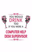 You Would Drink Too If You Were A Computer Help Desk Supervisor: Unique Computer Help Desk Supervisor Notebook, Pc Help Desk Supervisor Journal Gift, Diary, Doodle Gift or Notebook - 6 x 9 Compact Size, 109 Blank 