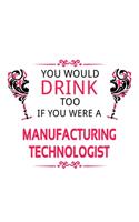 You Would Drink Too If You Were A Manufacturing Technologist