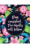 Stay Consistent. The Results Will Follow