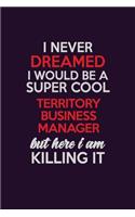 I Never Dreamed I Would Be A Super cool Territory Business Manager But Here I Am Killing It: Career journal, notebook and writing journal for encouraging men, women and kids. A framework for building your career.