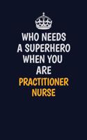 Who Needs A Superhero When You Are practitioner nurse: Career journal, notebook and writing journal for encouraging men, women and kids. A framework for building your career.