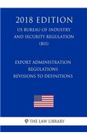 Export Administration Regulations - Revisions to Definitions (US Bureau of Industry and Security Regulation) (BIS) (2018 Edition)