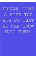 Dreams come a size too big so that we can grow into them.