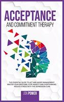 Acceptance And Commitment Therapy: The Essential Guide to ACT and Anger Management. Master Your Emotions, Stop Anxiety and Overthinking. Reduce Stress with The Depression Cure