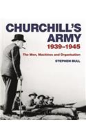 Churchill's Army: 1939–1945 The men, machines and organisation