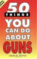 50 Things You Can Do about Guns: A Citizen's Guide to Saving Lives and Stopping Gun Violence