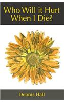 Who Will it Hurt When I Die?
