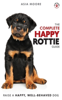 Complete Happy Rottie Guide: The A-Z Manual for New and Experienced Owners