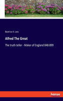 Alfred The Great: The truth teller - Maker of England 848-899